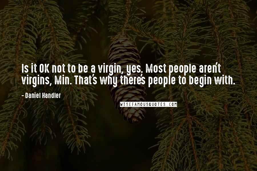 Daniel Handler Quotes: Is it OK not to be a virgin, yes. Most people aren't virgins, Min. That's why there's people to begin with.