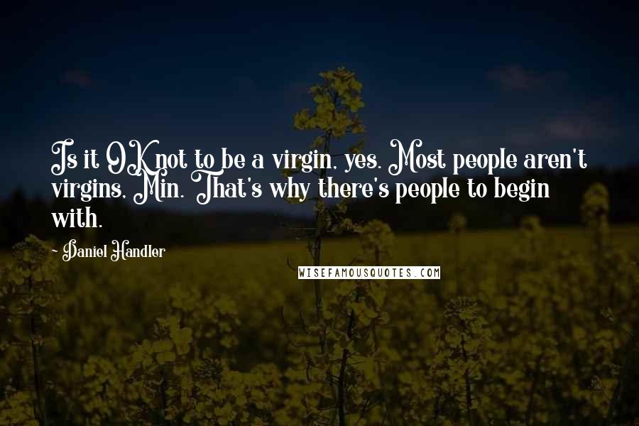 Daniel Handler Quotes: Is it OK not to be a virgin, yes. Most people aren't virgins, Min. That's why there's people to begin with.