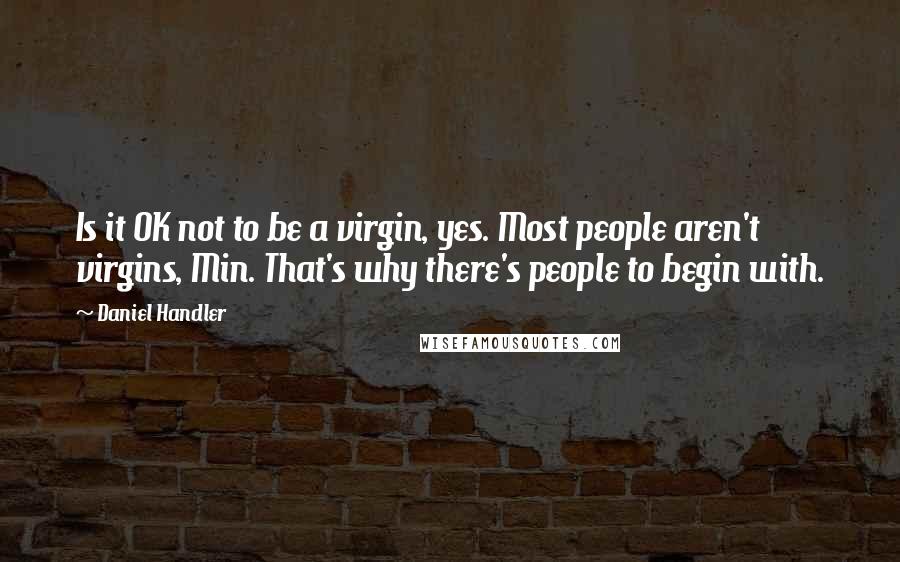 Daniel Handler Quotes: Is it OK not to be a virgin, yes. Most people aren't virgins, Min. That's why there's people to begin with.