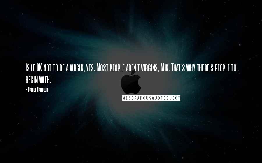 Daniel Handler Quotes: Is it OK not to be a virgin, yes. Most people aren't virgins, Min. That's why there's people to begin with.