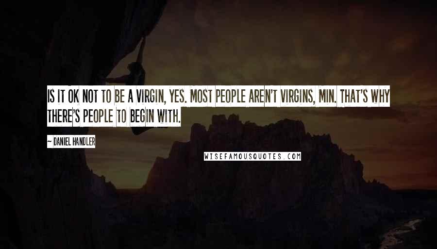 Daniel Handler Quotes: Is it OK not to be a virgin, yes. Most people aren't virgins, Min. That's why there's people to begin with.