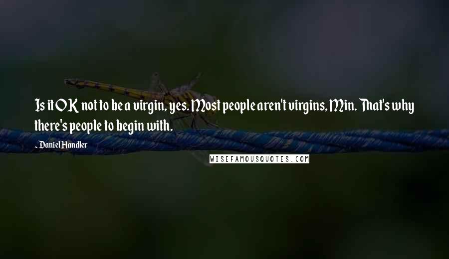 Daniel Handler Quotes: Is it OK not to be a virgin, yes. Most people aren't virgins, Min. That's why there's people to begin with.