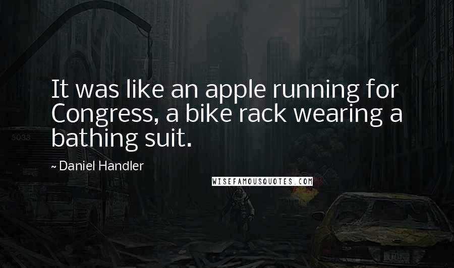 Daniel Handler Quotes: It was like an apple running for Congress, a bike rack wearing a bathing suit.