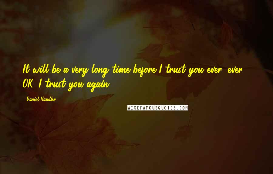 Daniel Handler Quotes: It will be a very long time before I trust you ever, ever - OK, I trust you again.