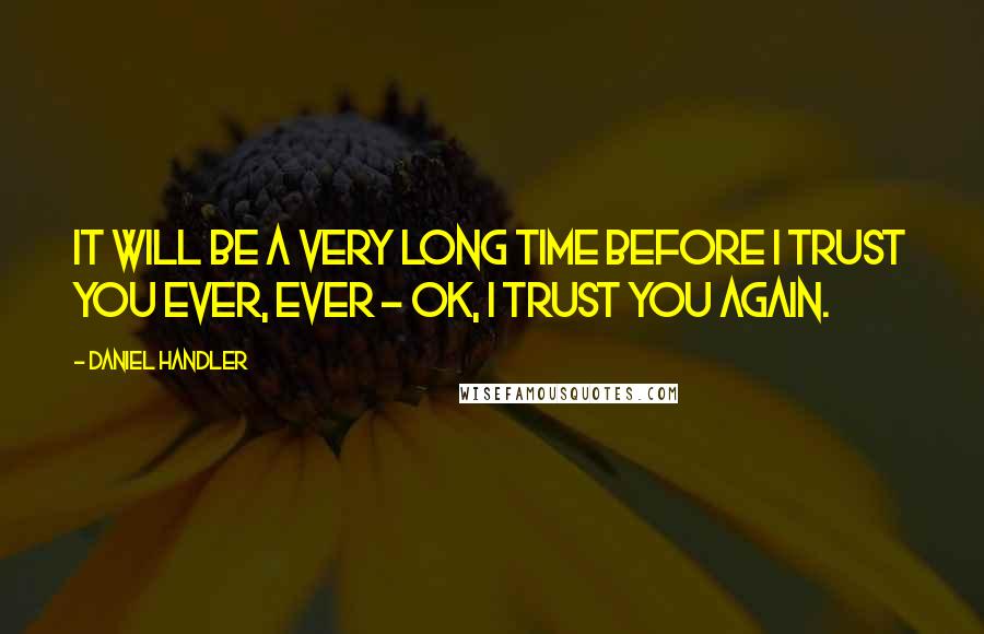 Daniel Handler Quotes: It will be a very long time before I trust you ever, ever - OK, I trust you again.