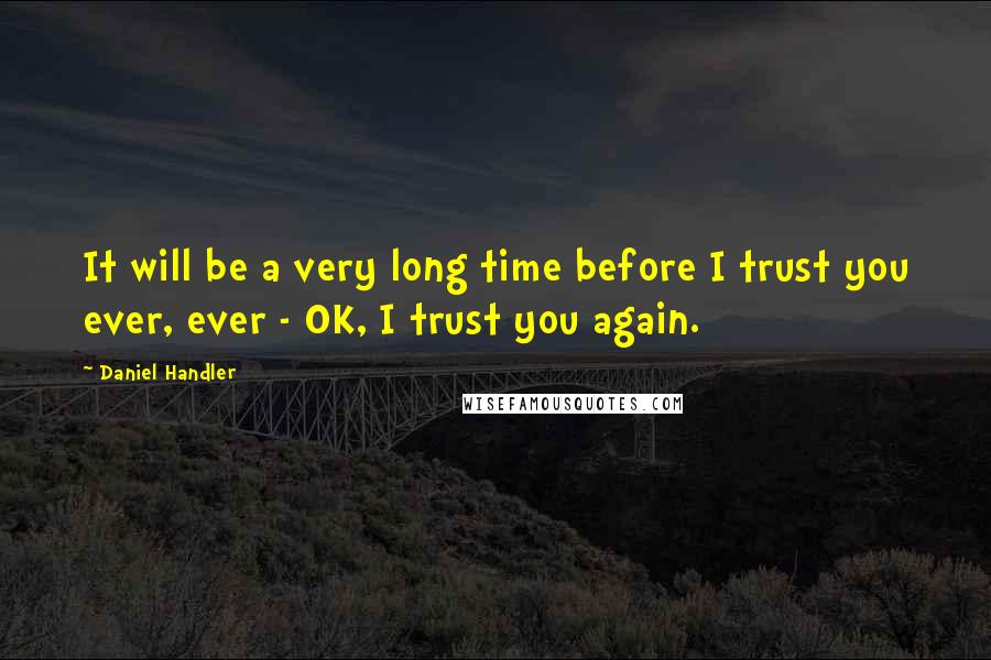 Daniel Handler Quotes: It will be a very long time before I trust you ever, ever - OK, I trust you again.