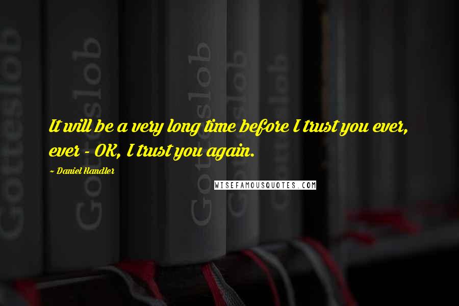 Daniel Handler Quotes: It will be a very long time before I trust you ever, ever - OK, I trust you again.