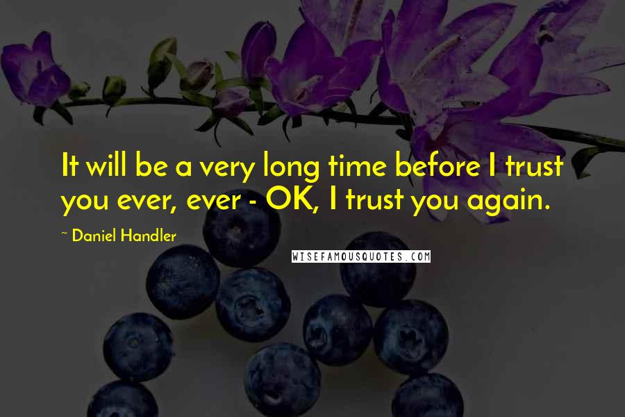 Daniel Handler Quotes: It will be a very long time before I trust you ever, ever - OK, I trust you again.