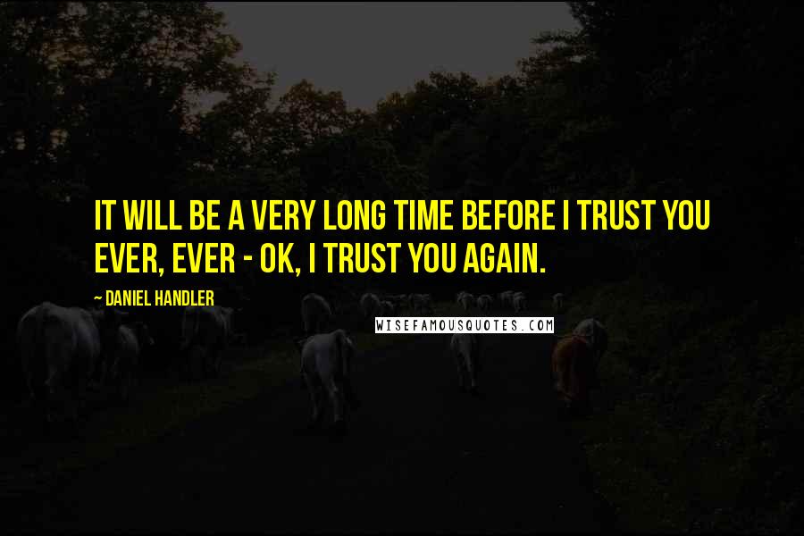 Daniel Handler Quotes: It will be a very long time before I trust you ever, ever - OK, I trust you again.