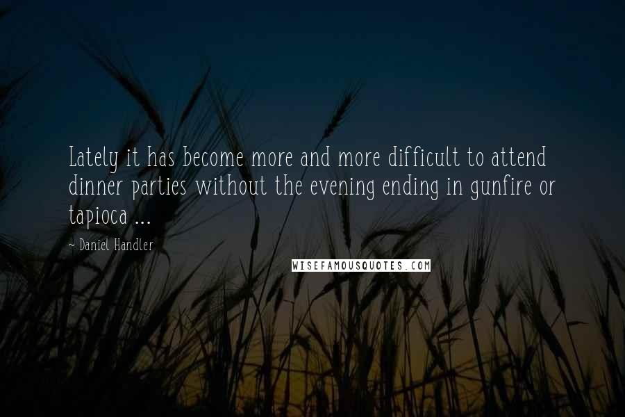 Daniel Handler Quotes: Lately it has become more and more difficult to attend dinner parties without the evening ending in gunfire or tapioca ...