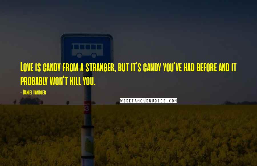 Daniel Handler Quotes: Love is candy from a stranger, but it's candy you've had before and it probably won't kill you.