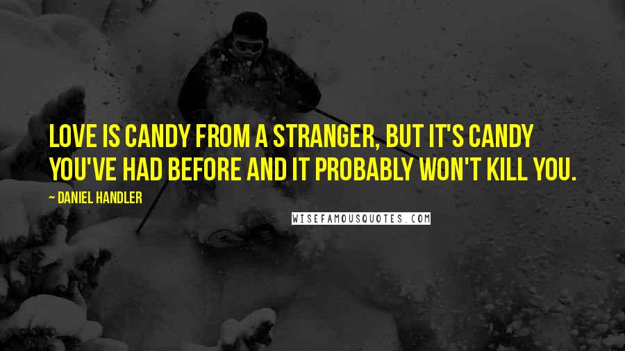 Daniel Handler Quotes: Love is candy from a stranger, but it's candy you've had before and it probably won't kill you.