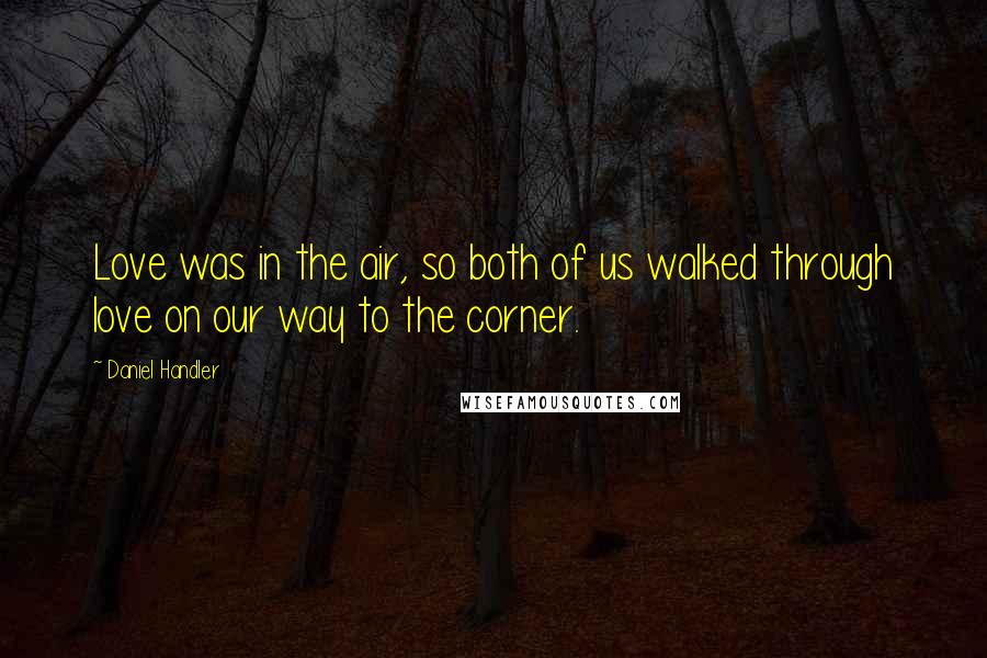 Daniel Handler Quotes: Love was in the air, so both of us walked through love on our way to the corner.