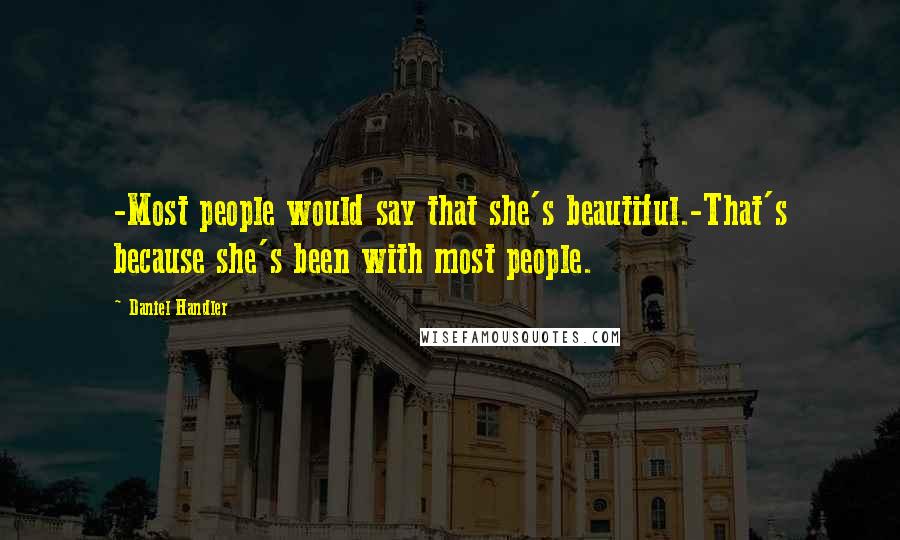 Daniel Handler Quotes: -Most people would say that she's beautiful.-That's because she's been with most people.