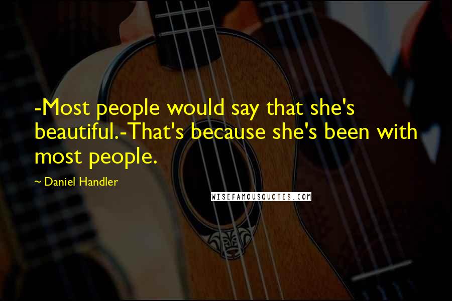 Daniel Handler Quotes: -Most people would say that she's beautiful.-That's because she's been with most people.