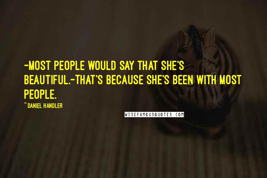 Daniel Handler Quotes: -Most people would say that she's beautiful.-That's because she's been with most people.