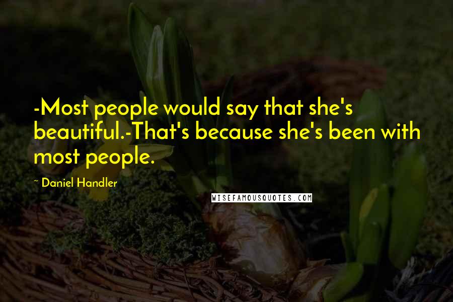 Daniel Handler Quotes: -Most people would say that she's beautiful.-That's because she's been with most people.