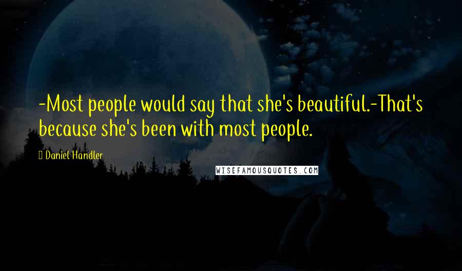 Daniel Handler Quotes: -Most people would say that she's beautiful.-That's because she's been with most people.