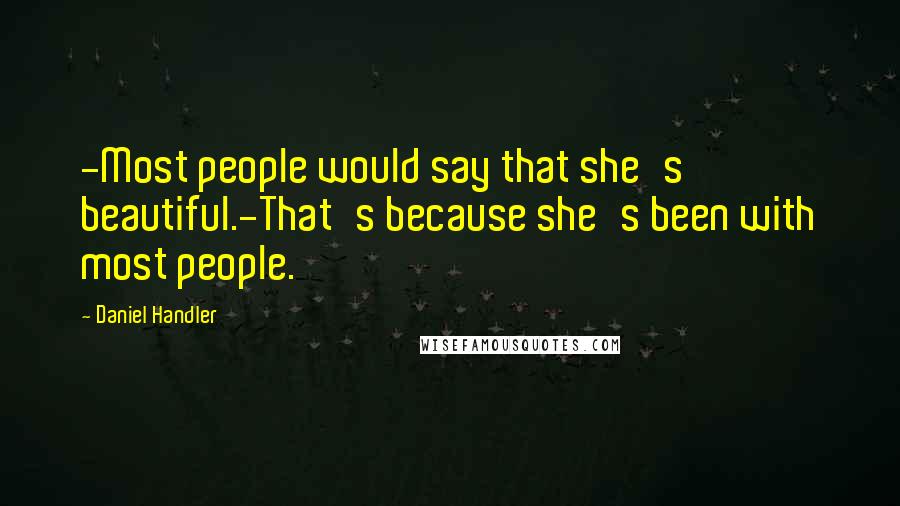 Daniel Handler Quotes: -Most people would say that she's beautiful.-That's because she's been with most people.