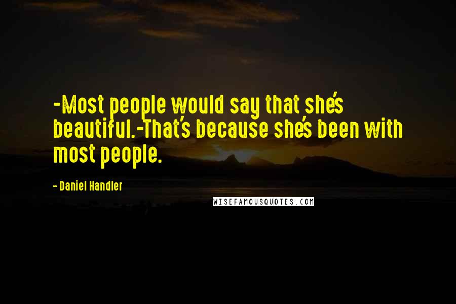 Daniel Handler Quotes: -Most people would say that she's beautiful.-That's because she's been with most people.