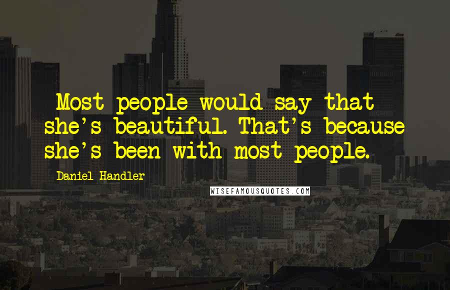 Daniel Handler Quotes: -Most people would say that she's beautiful.-That's because she's been with most people.