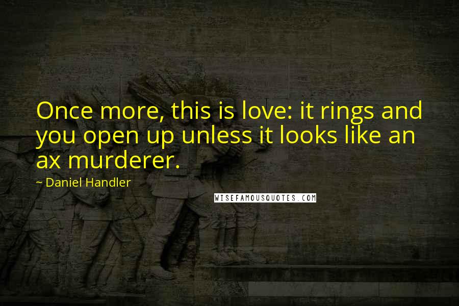 Daniel Handler Quotes: Once more, this is love: it rings and you open up unless it looks like an ax murderer.