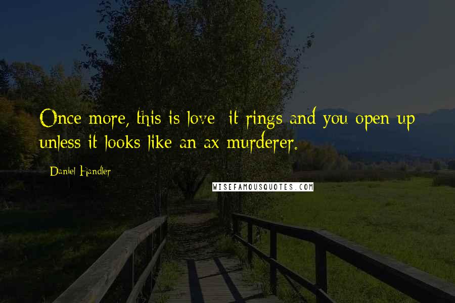 Daniel Handler Quotes: Once more, this is love: it rings and you open up unless it looks like an ax murderer.