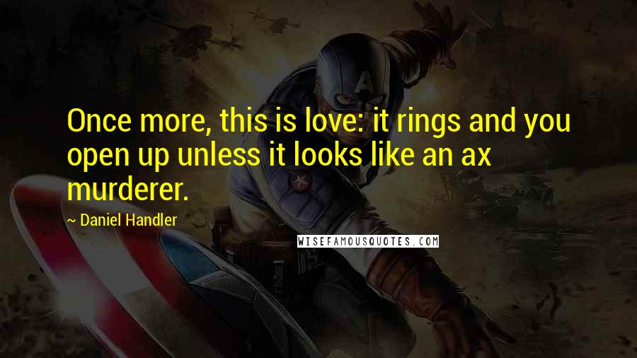 Daniel Handler Quotes: Once more, this is love: it rings and you open up unless it looks like an ax murderer.