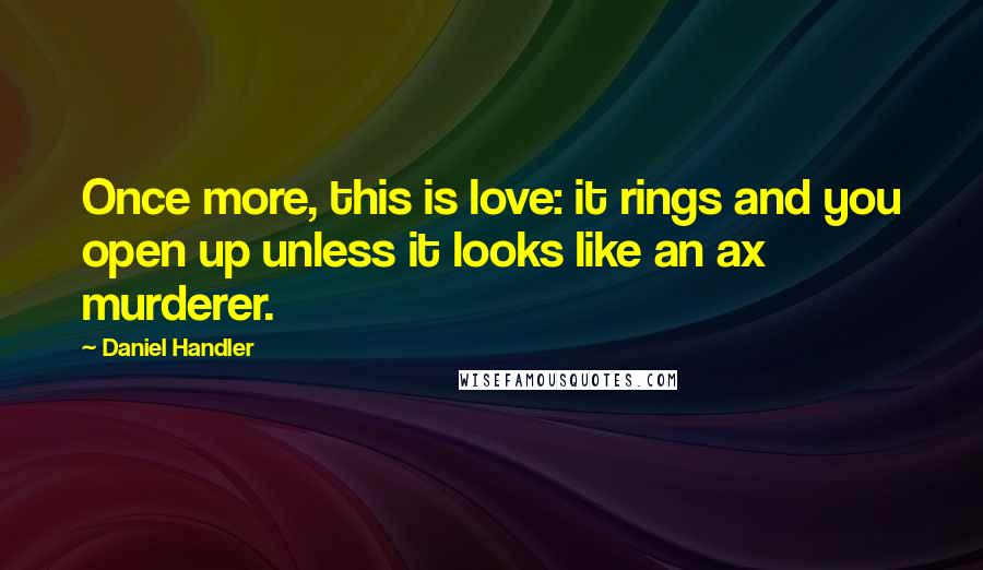 Daniel Handler Quotes: Once more, this is love: it rings and you open up unless it looks like an ax murderer.