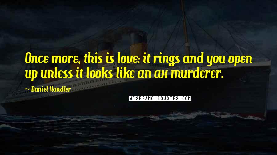 Daniel Handler Quotes: Once more, this is love: it rings and you open up unless it looks like an ax murderer.