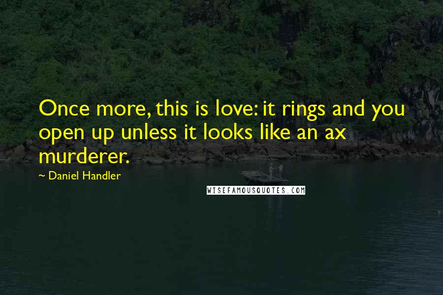 Daniel Handler Quotes: Once more, this is love: it rings and you open up unless it looks like an ax murderer.