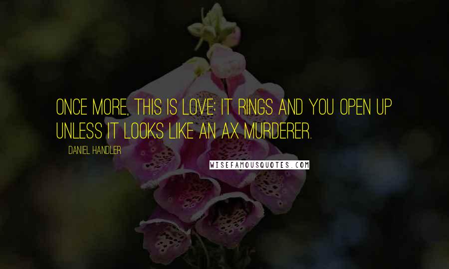 Daniel Handler Quotes: Once more, this is love: it rings and you open up unless it looks like an ax murderer.
