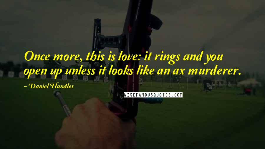 Daniel Handler Quotes: Once more, this is love: it rings and you open up unless it looks like an ax murderer.