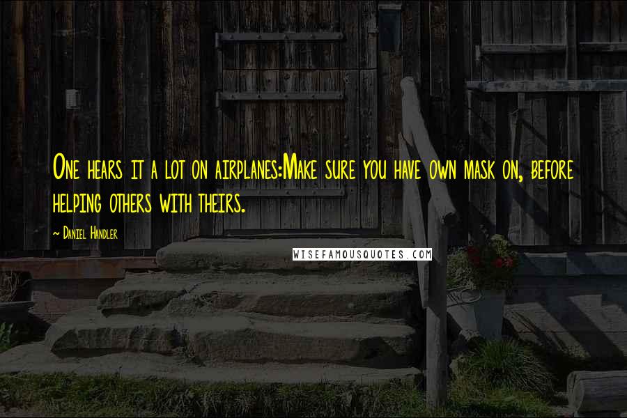 Daniel Handler Quotes: One hears it a lot on airplanes:Make sure you have own mask on, before helping others with theirs.