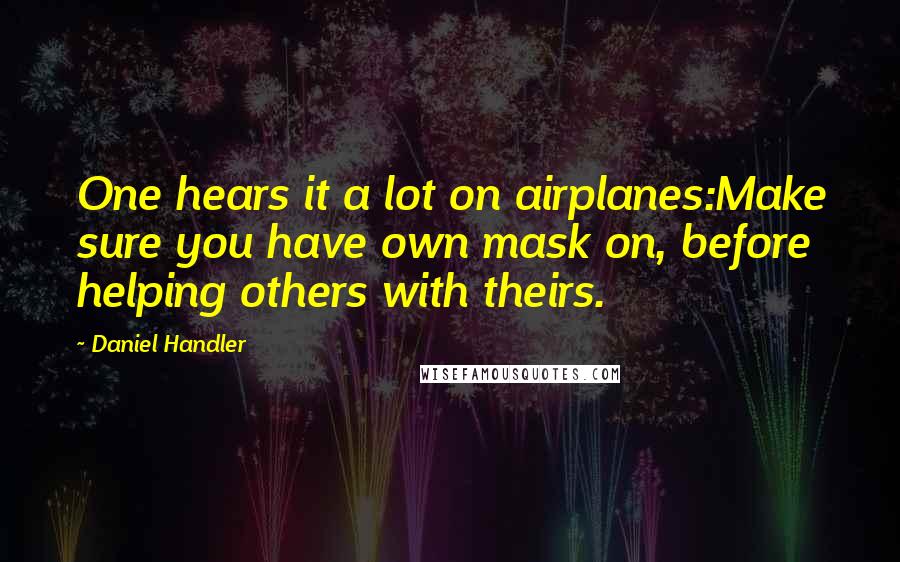 Daniel Handler Quotes: One hears it a lot on airplanes:Make sure you have own mask on, before helping others with theirs.