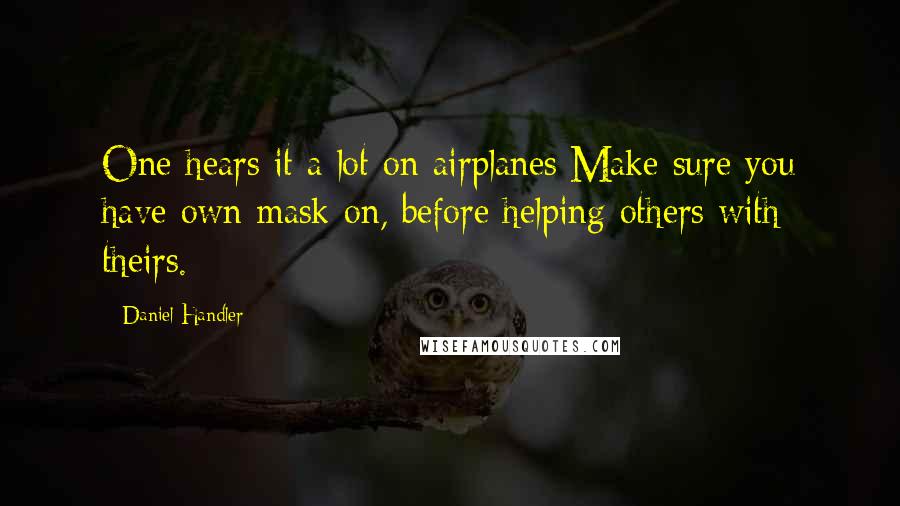 Daniel Handler Quotes: One hears it a lot on airplanes:Make sure you have own mask on, before helping others with theirs.
