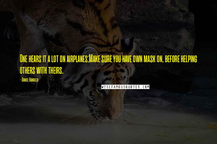 Daniel Handler Quotes: One hears it a lot on airplanes:Make sure you have own mask on, before helping others with theirs.