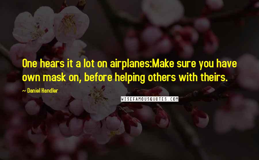 Daniel Handler Quotes: One hears it a lot on airplanes:Make sure you have own mask on, before helping others with theirs.