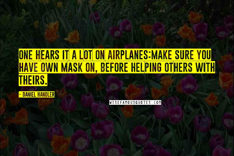 Daniel Handler Quotes: One hears it a lot on airplanes:Make sure you have own mask on, before helping others with theirs.