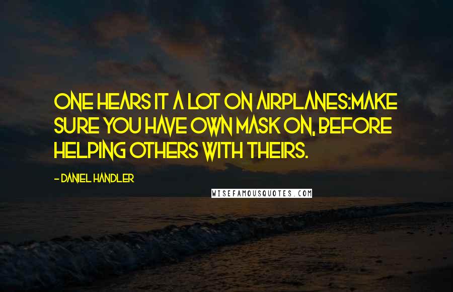 Daniel Handler Quotes: One hears it a lot on airplanes:Make sure you have own mask on, before helping others with theirs.