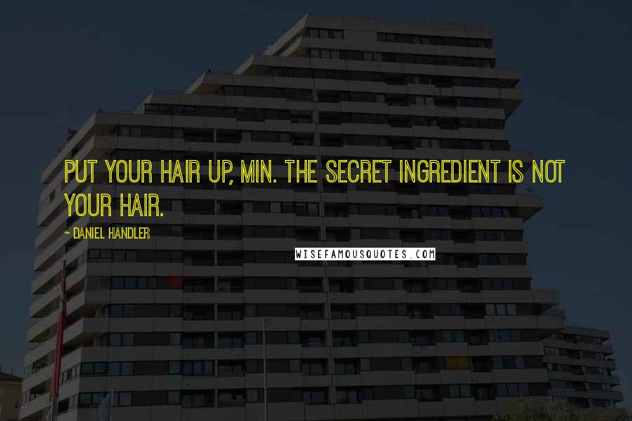 Daniel Handler Quotes: Put your hair up, Min. The secret ingredient is not your hair.