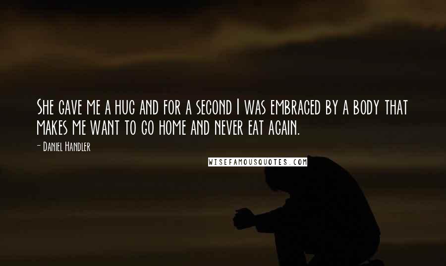 Daniel Handler Quotes: She gave me a hug and for a second I was embraced by a body that makes me want to go home and never eat again.