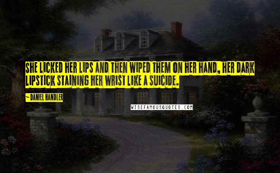 Daniel Handler Quotes: She licked her lips and then wiped them on her hand, her dark lipstick staining her wrist like a suicide.