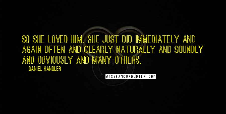 Daniel Handler Quotes: So she loved him. She just did immediately and again often and clearly naturally and soundly and obviously and many others.