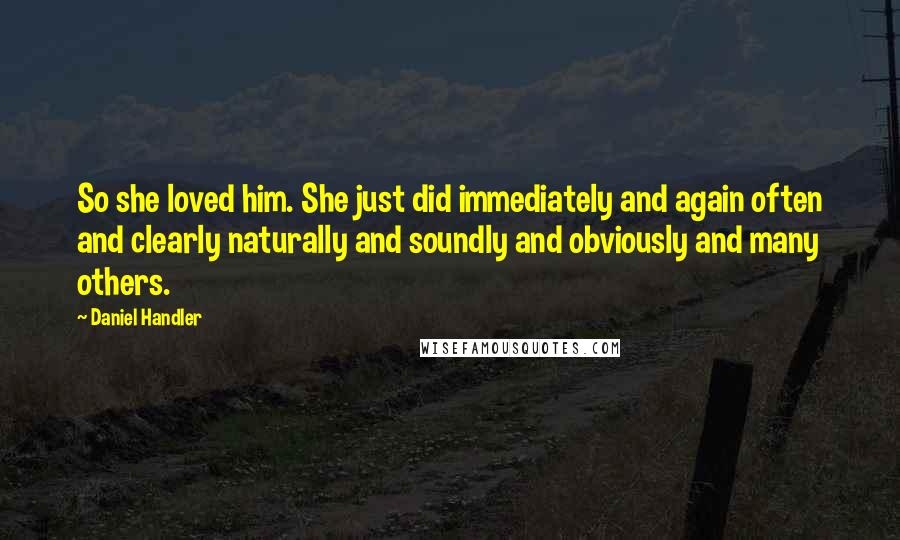 Daniel Handler Quotes: So she loved him. She just did immediately and again often and clearly naturally and soundly and obviously and many others.