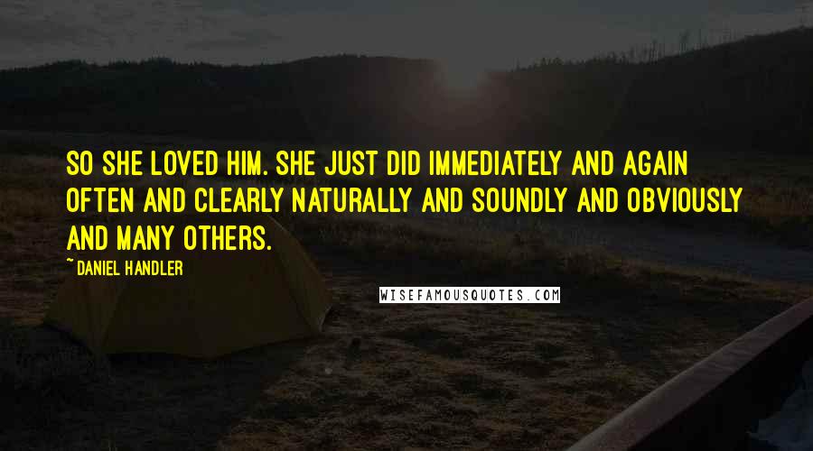 Daniel Handler Quotes: So she loved him. She just did immediately and again often and clearly naturally and soundly and obviously and many others.