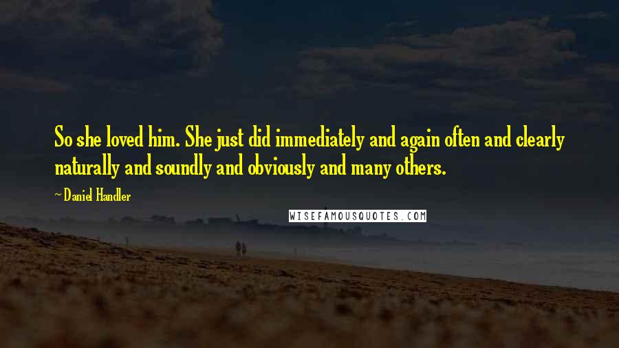 Daniel Handler Quotes: So she loved him. She just did immediately and again often and clearly naturally and soundly and obviously and many others.