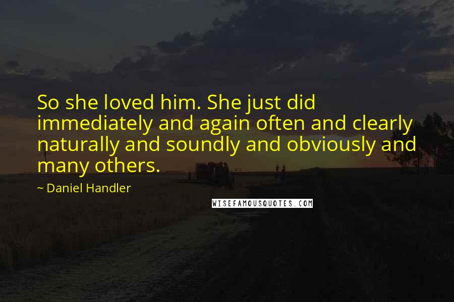 Daniel Handler Quotes: So she loved him. She just did immediately and again often and clearly naturally and soundly and obviously and many others.