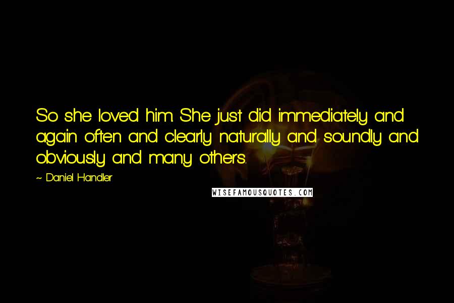 Daniel Handler Quotes: So she loved him. She just did immediately and again often and clearly naturally and soundly and obviously and many others.