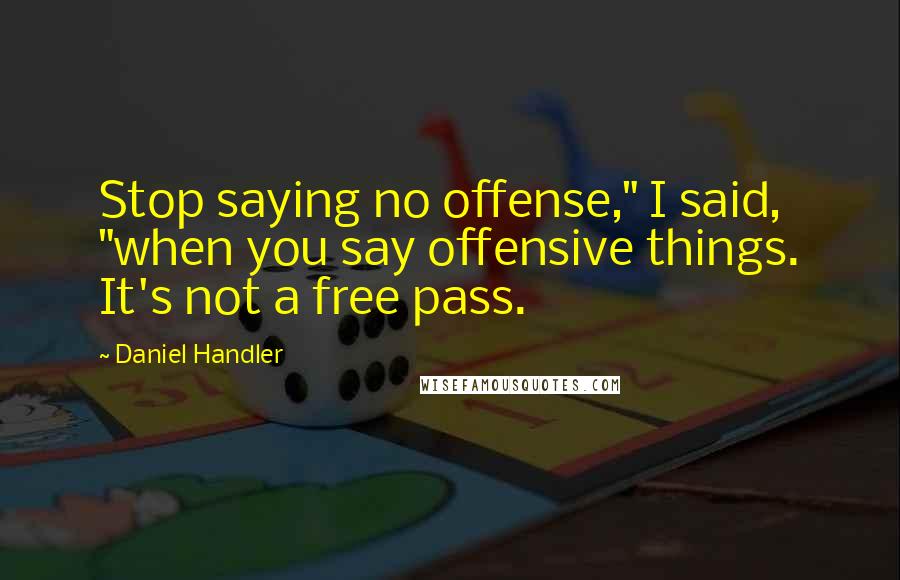 Daniel Handler Quotes: Stop saying no offense," I said, "when you say offensive things. It's not a free pass.